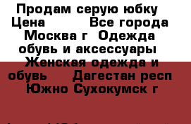 Продам серую юбку › Цена ­ 350 - Все города, Москва г. Одежда, обувь и аксессуары » Женская одежда и обувь   . Дагестан респ.,Южно-Сухокумск г.